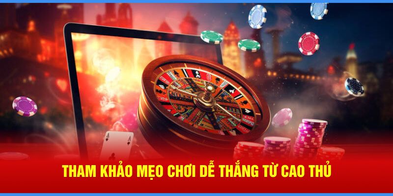 Tham khảo mẹo chơi dễ thắng từ cao thủ